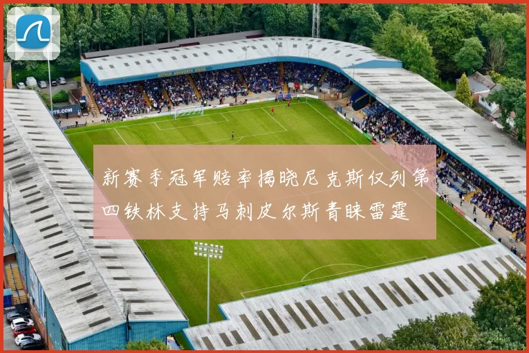 新赛季冠军赔率揭晓尼克斯仅列第四铁林支持马刺皮尔斯青睐雷霆