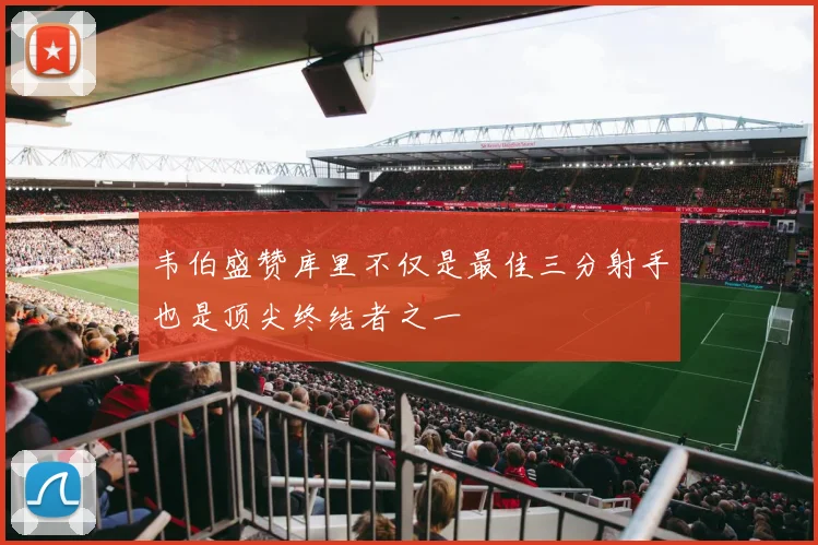 韦伯盛赞库里不仅是最佳三分射手也是顶尖终结者之一