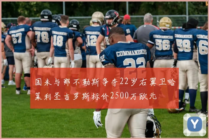 国米与那不勒斯争夺22岁右翼卫哈莱利圣吉罗斯标价2500万欧元